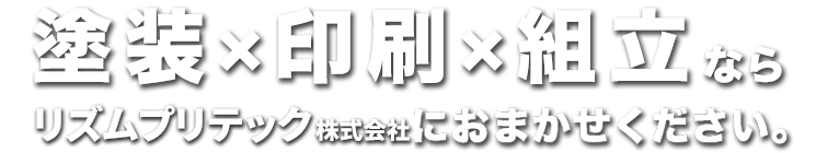 塗装×印刷×組立なら株式会社プリテックにおまかせください。